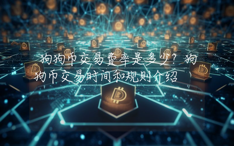 狗狗币交易费率是多少？狗狗币交易时间和规则介绍