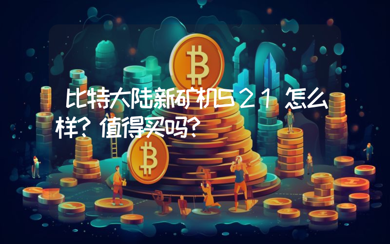 比特大陆新矿机S21怎么样？值得买吗？