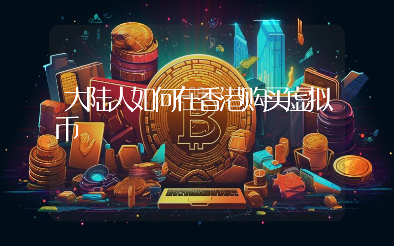 大陆人如何在香港购买虚拟币