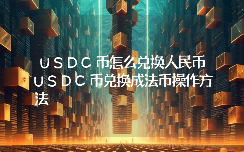 USDC币怎么兑换人民币USDC币兑换成法币操作方法