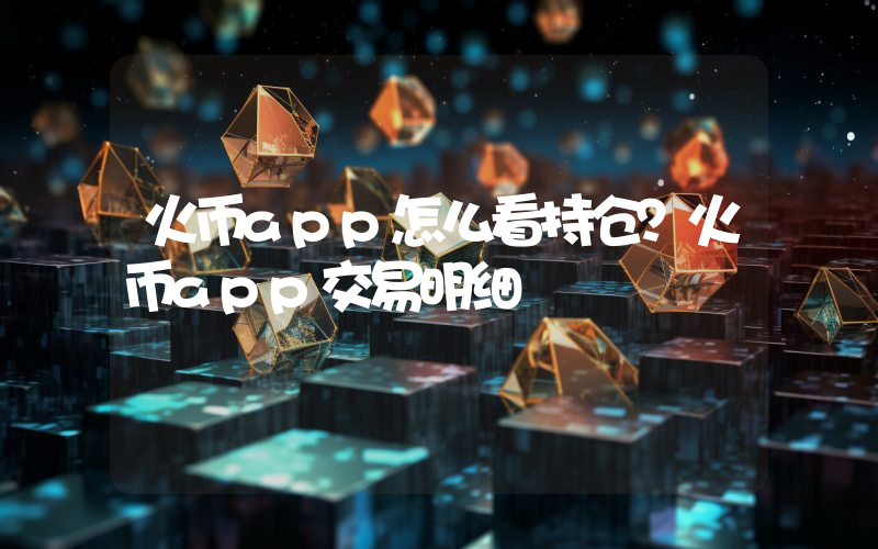 火币app怎么看持仓？火币app交易明细