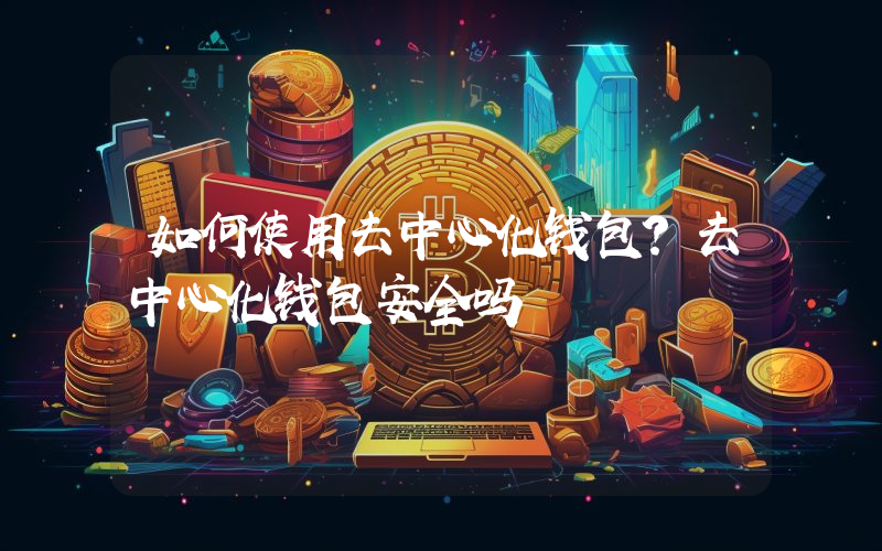 如何使用去中心化钱包？去中心化钱包安全吗