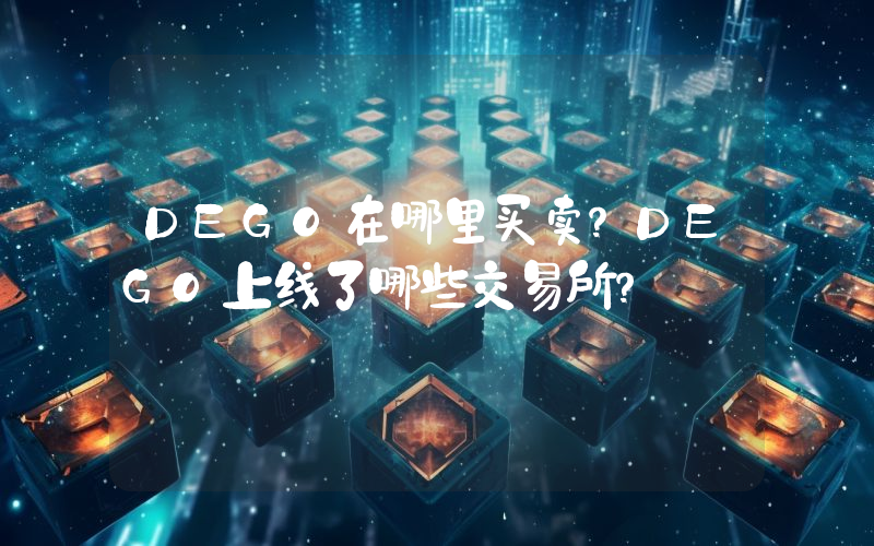DEGO在哪里买卖？DEGO上线了哪些交易所？