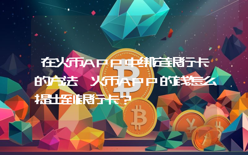 在火币APP中绑定银行卡的方法 火币APP的钱怎么提出到银行卡？