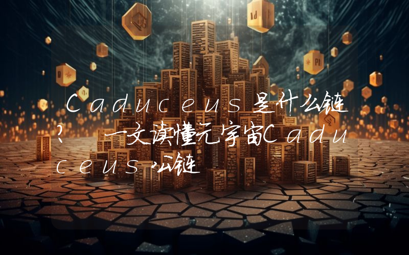Caduceus是什么链？ 一文读懂元宇宙Caduceus公链