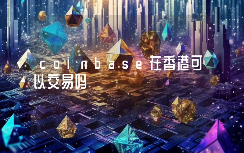 coinbase在香港可以交易吗