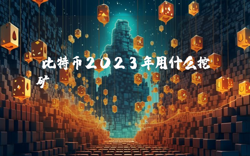 比特币2023年用什么挖矿