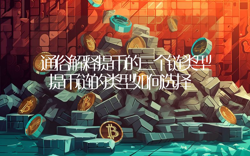 通俗解释提币的三个链类型 提币链的类型如何选择