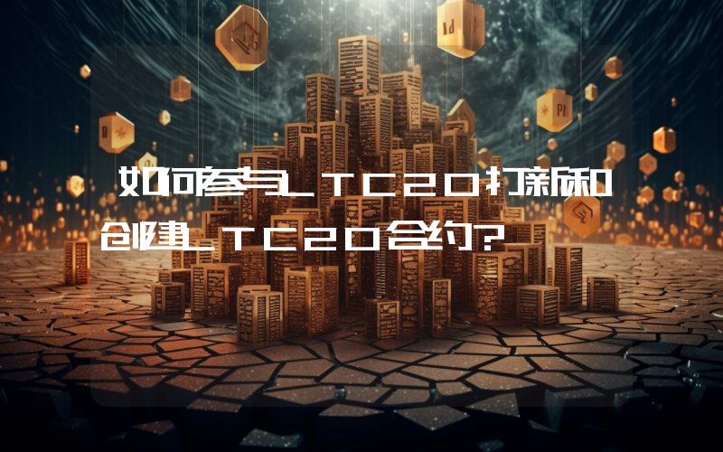如何参与LTC20打新和创建LTC20合约？