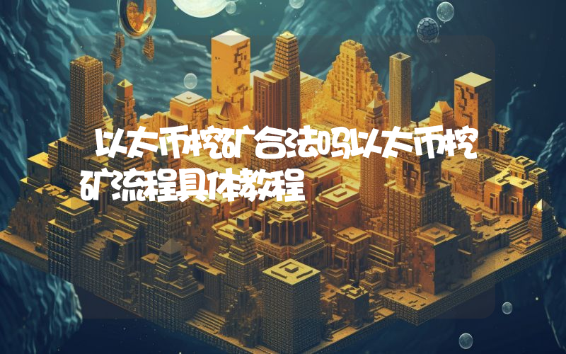 以太币挖矿合法吗以太币挖矿流程具体教程