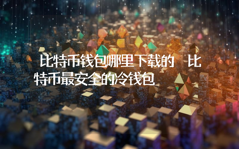 比特币钱包哪里下载的 比特币最安全的冷钱包
