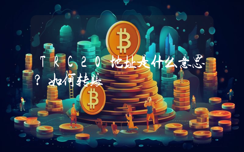 TRC20地址是什么意思？如何转账
