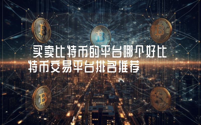 买卖比特币的平台哪个好比特币交易平台排名推荐