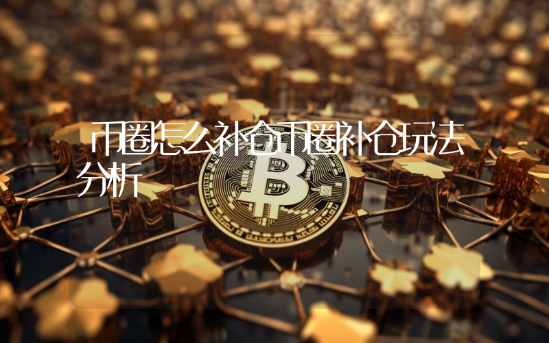 币圈怎么补仓币圈补仓玩法分析