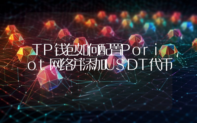 TP钱包如何配置Poriot网络并添加USDT代币