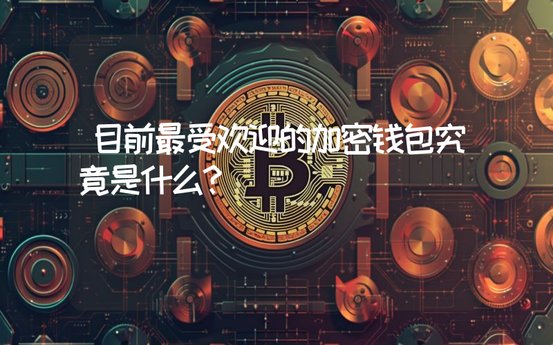 目前最受欢迎的加密钱包究竟是什么？