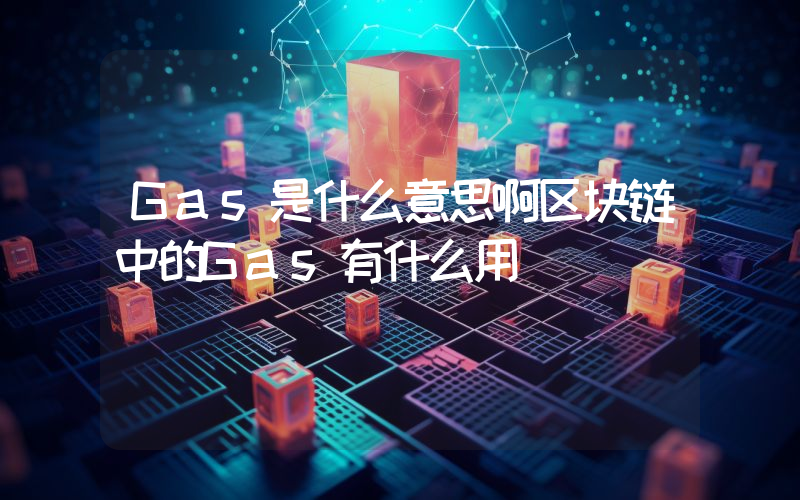 Gas是什么意思啊区块链中的Gas有什么用