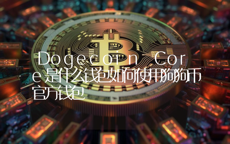 Dogecoin Core是什么钱包如何使用狗狗币官方钱包