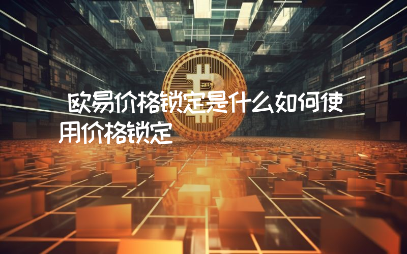 欧易价格锁定是什么如何使用价格锁定