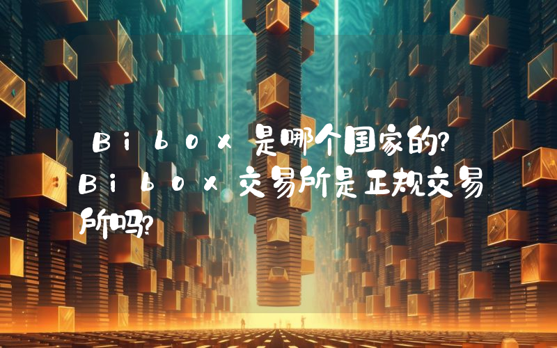 Bibox是哪个国家的？Bibox交易所是正规交易所吗？