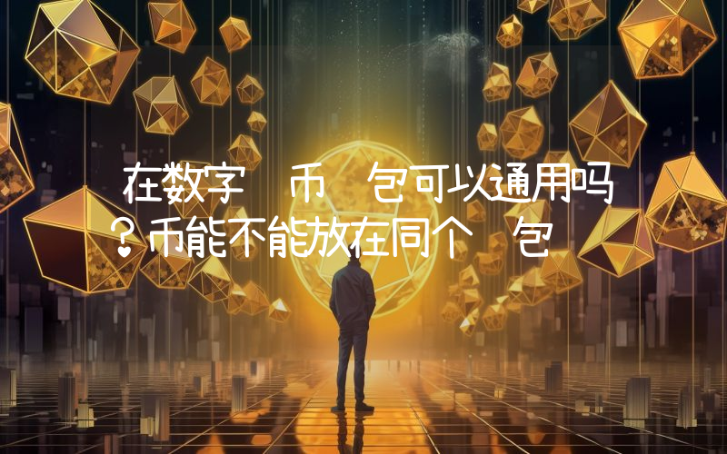 在数字货币钱包可以通用吗？币能不能放在同个钱包