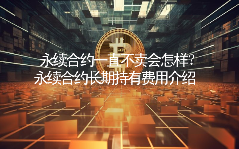 永续合约一直不卖会怎样？永续合约长期持有费用介绍