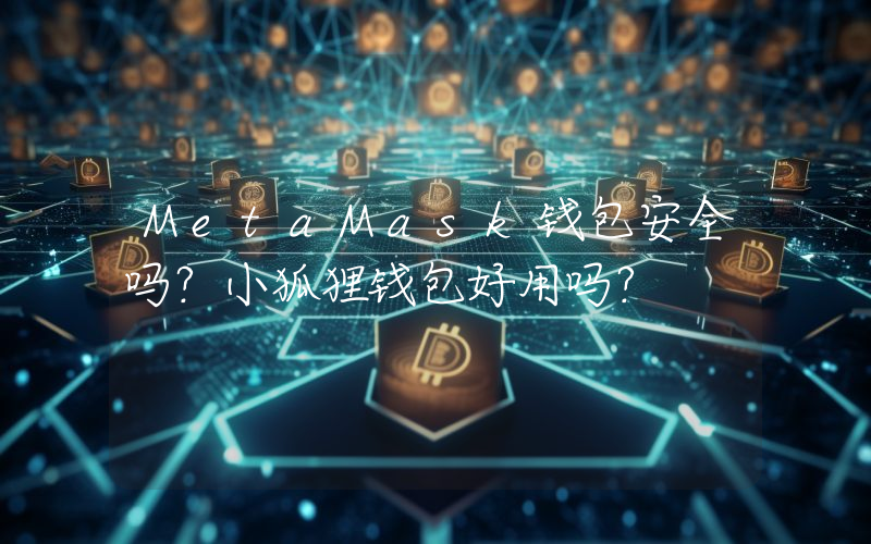 MetaMask钱包安全吗？小狐狸钱包好用吗？