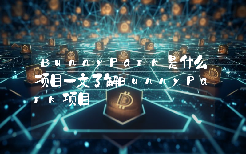 BunnyPark是什么项目一文了解BunnyPark项目