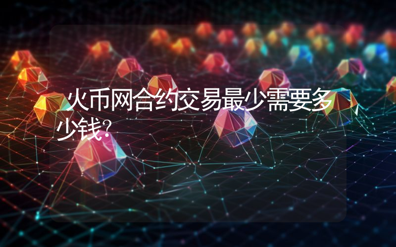 火币网合约交易最少需要多少钱？