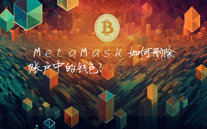 MetaMask如何删除账户中的钱包？