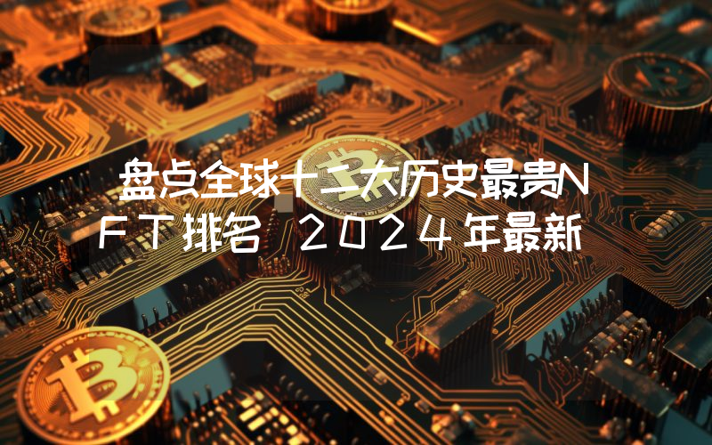 盘点全球十二大历史最贵NFT排名（2024年最新）