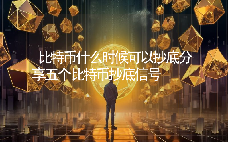 比特币什么时候可以抄底分享五个比特币抄底信号