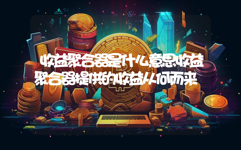 收益聚合器是什么意思收益聚合器提供的收益从何而来