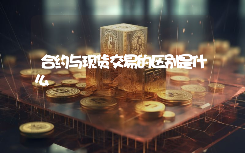 合约与现货交易的区别是什么