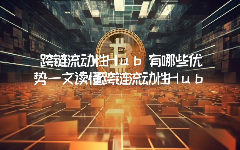 跨链流动性Hub有哪些优势一文读懂跨链流动性Hub