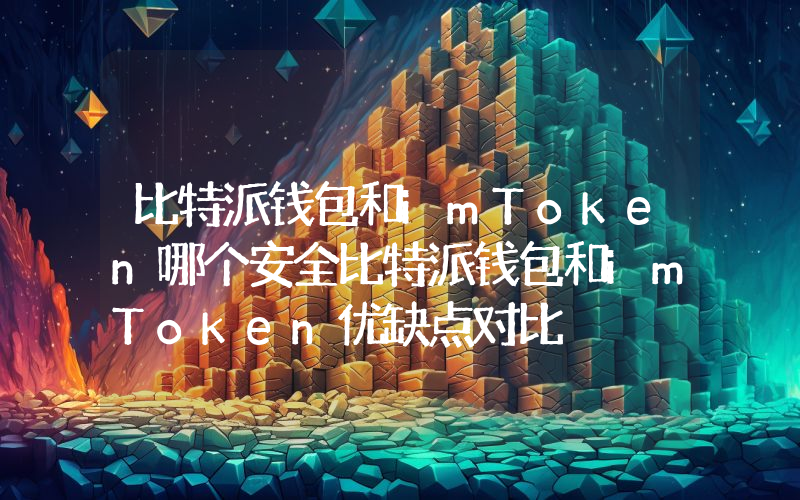 比特派钱包和imToken哪个安全比特派钱包和imToken优缺点对比
