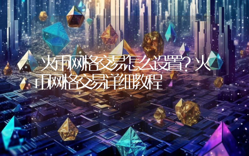 火币网格交易怎么设置？火币网格交易详细教程