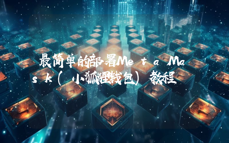 最简单的部署MetaMask(小狐狸钱包)教程