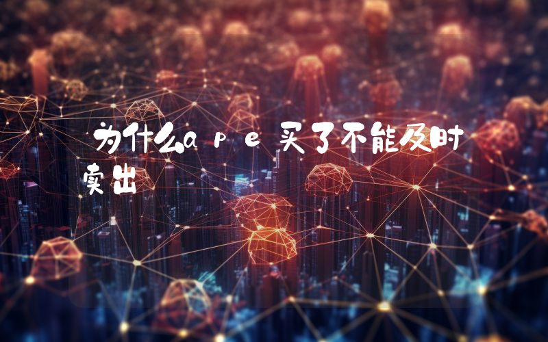 为什么ape买了不能及时卖出