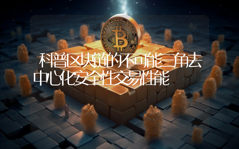 科普区块链的不可能三角去中心化安全性交易性能