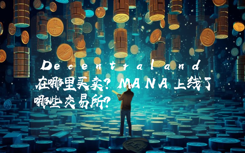Decentraland在哪里买卖？MANA上线了哪些交易所？