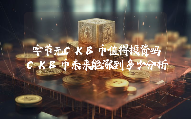 字节元CKB币值得投资吗CKB币未来能涨到多少分析