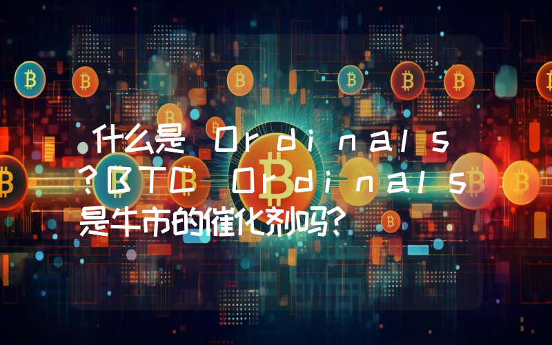 什么是 Ordinals？BTC Ordinals是牛市的催化剂吗？