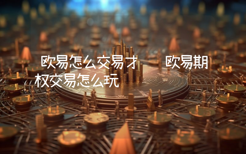 欧易怎么交易才赚钱欧易期权交易怎么玩