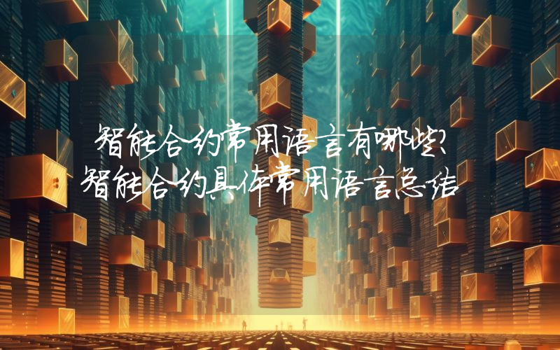 智能合约常用语言有哪些？智能合约具体常用语言总结