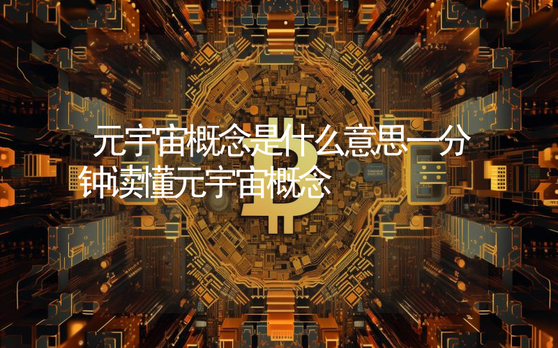 元宇宙概念是什么意思一分钟读懂元宇宙概念