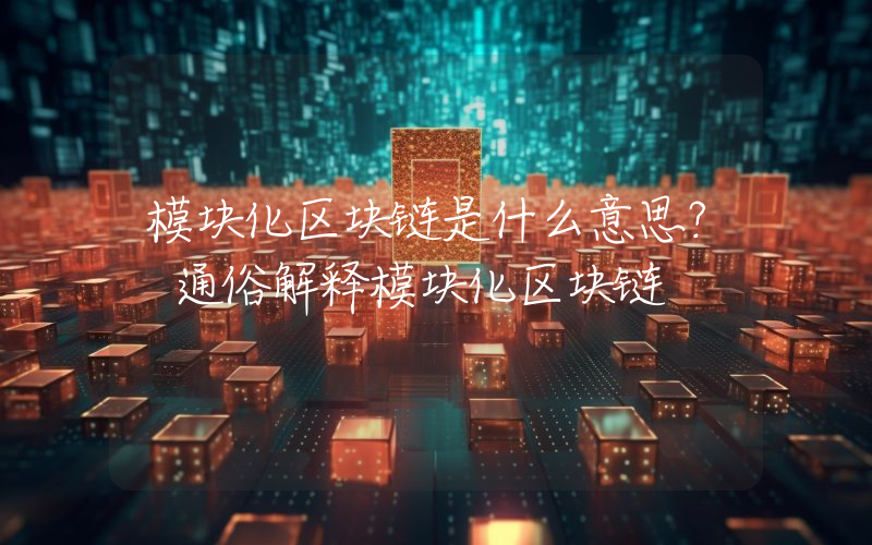 模块化区块链是什么意思？ 通俗解释模块化区块链