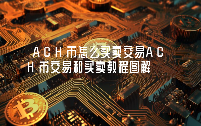 ACH币怎么买卖交易ACH币交易和买卖教程图解