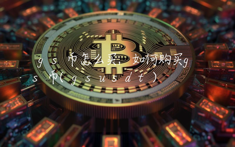 gs币怎么买,如何购买gs币(gsusdt)