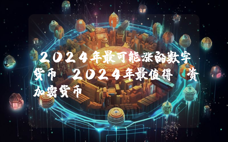 2024年最可能涨的数字货币 2024年最值得投资加密货币